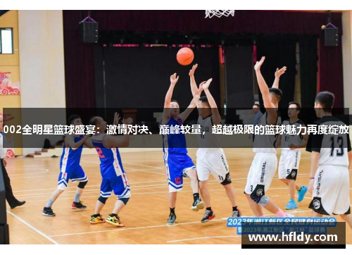 002全明星篮球盛宴：激情对决、巅峰较量，超越极限的篮球魅力再度绽放