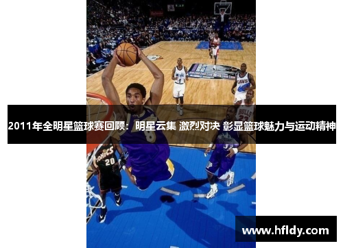 2011年全明星篮球赛回顾：明星云集 激烈对决 彰显篮球魅力与运动精神